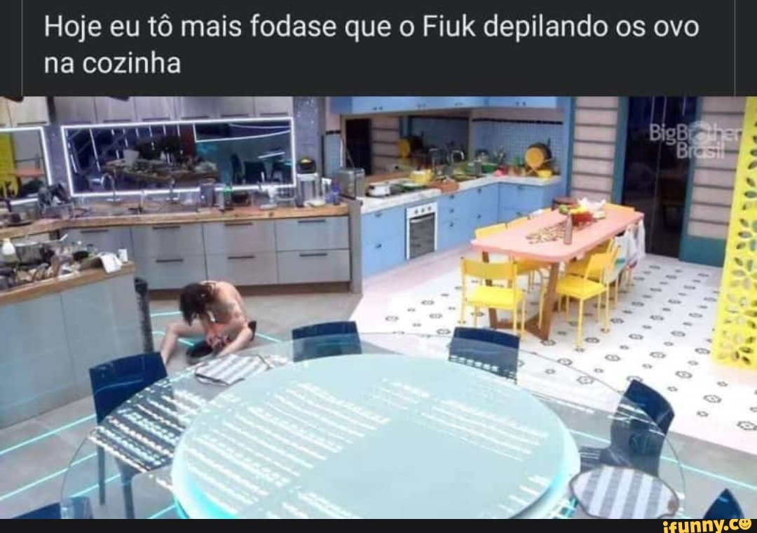 Hoje eu tô mais fodase que o Fiuk depilando os ovo na cozinha