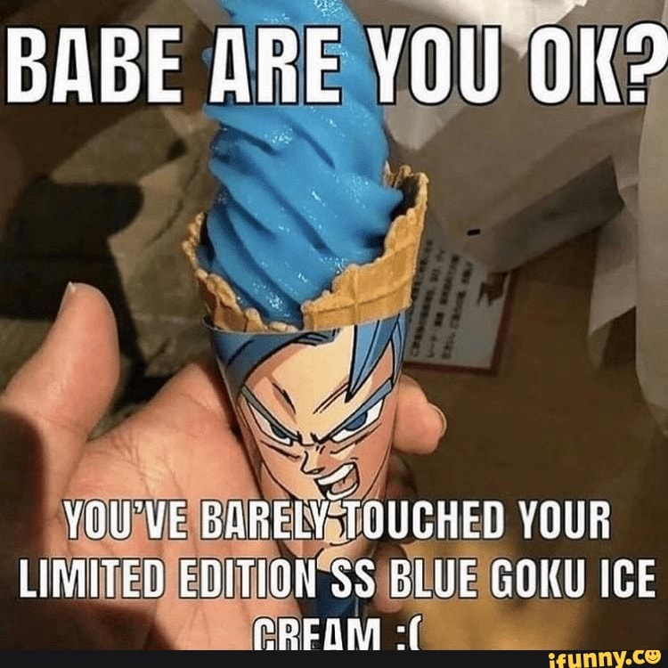 BABE ARE YOU OK?
YOU'VE BARELY TOUCHED YOUR LIMITED EDITION $3 BLUE GOKU ICE
off
