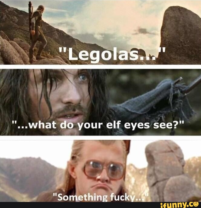 "Legolas..." what do your elf eyes see?" "Something iFunny