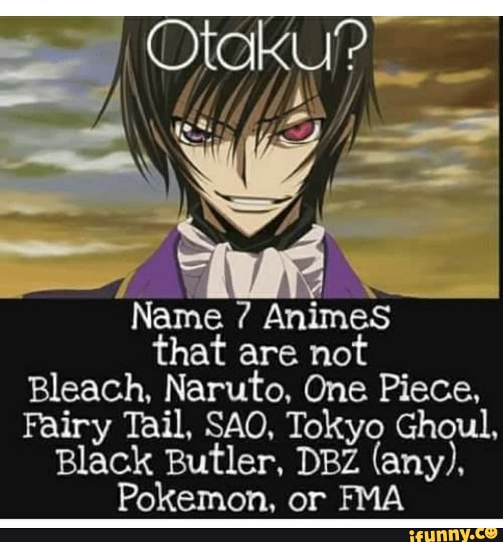 Name 7 Animes That Are Not Bleach Naruto One Piece Fairy Tail Sao Tokyo Ghoul Black Butler Dbz Any Pokemon Or Fma