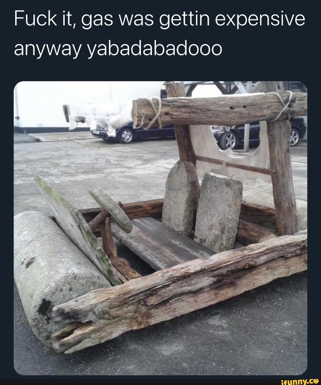 Fuck it, gas was gettin expensive anyway yabadabadooo