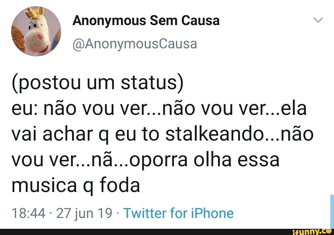 "a Anonymous Sem Causa
(postou um
status)
vai achar q eu to stalkeando...nao
vou ver...na...oporra olha essa
musica q foda
Twitter for iPhone
