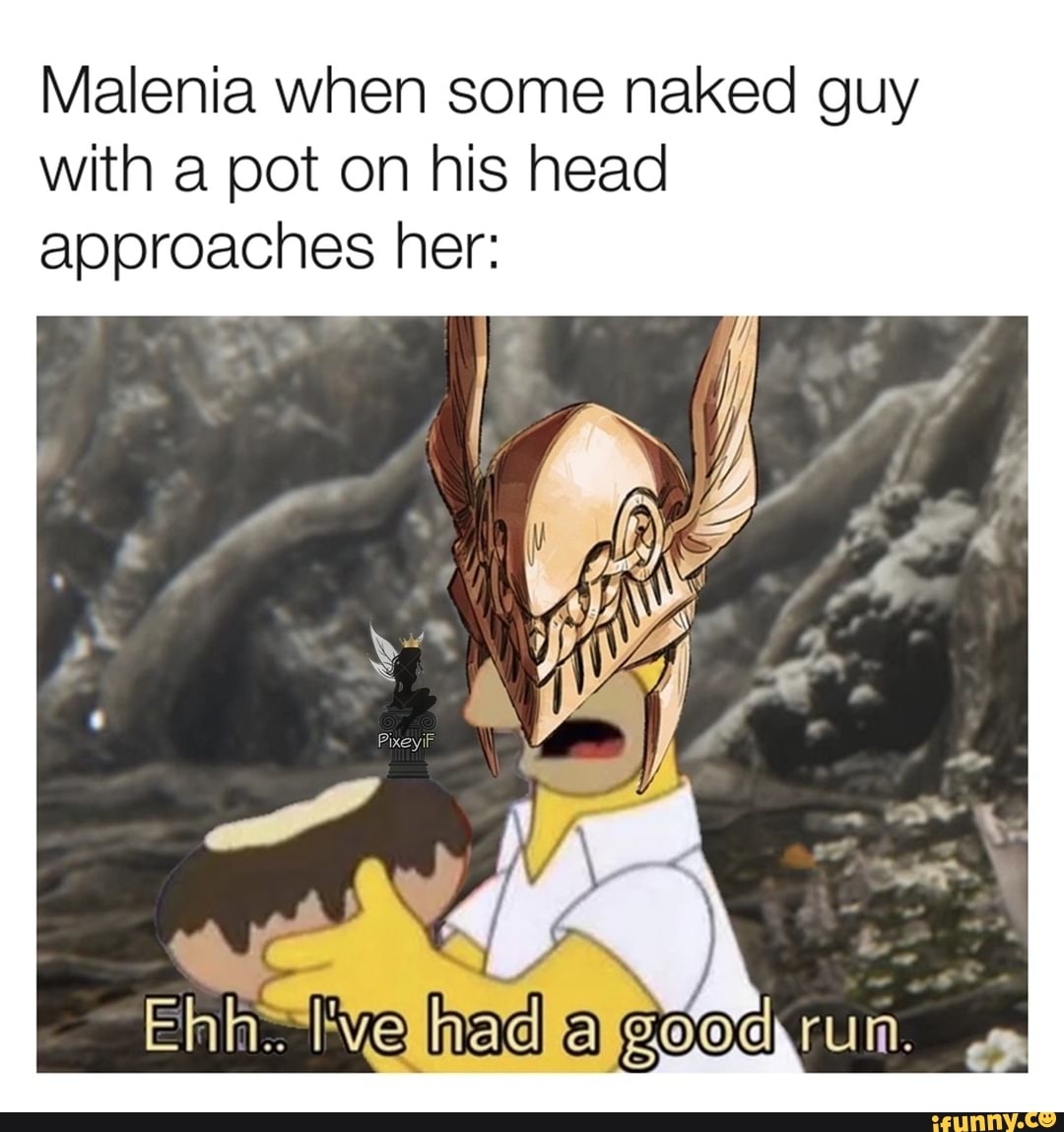 Malenia when some naked guy with a pot on his head approaches her: Ehh