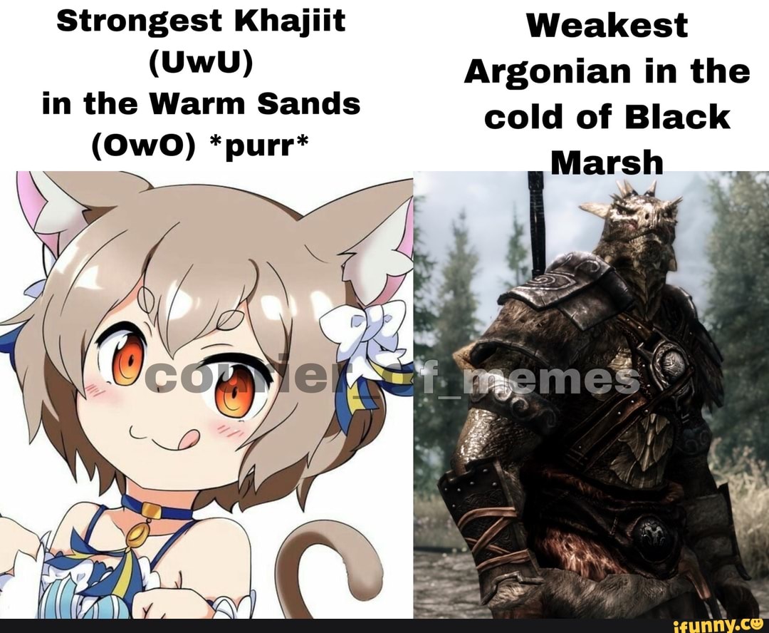 Strongest Khajiit Weakest
(UwU) Argonian in the in the Warm Sands cold of Black
(OwO) *purr* Marsh