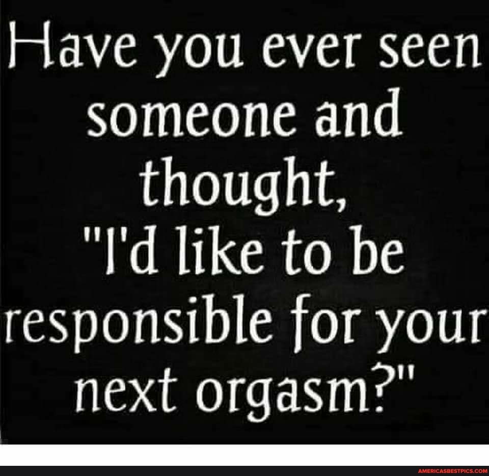 Have you ever seen someone and thought,
"I'd like to be responsible for your next orgasm?"