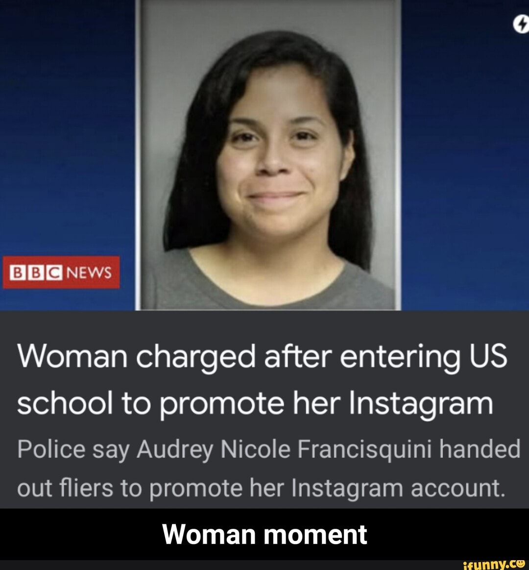 NEWS
Woman charged after entering US school to promote her Instagram
Police say Audrey Nicole Francisquini handed out fliers to promote her Instagram account.
Woman moment - Woman moment