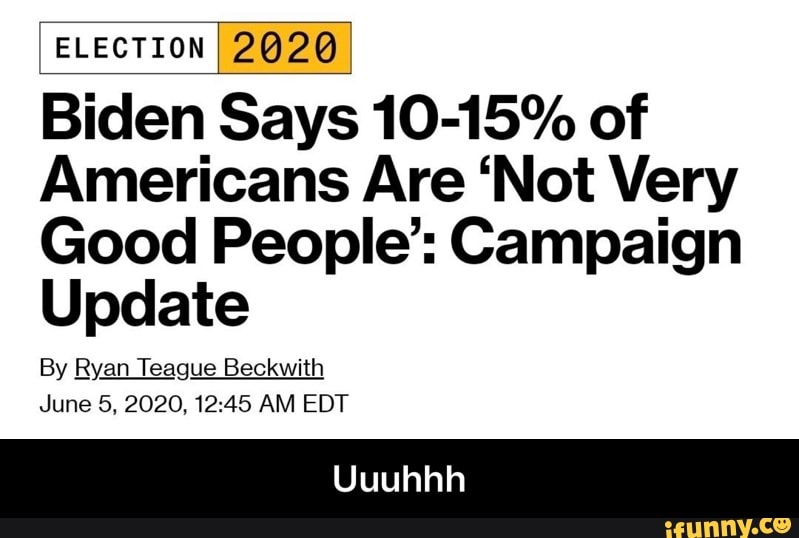 I I 2020
Biden Says 10-15% of
Americans Are 'Not Very
Good People': Campaign
Update
By Ryan Teague Beckwith
June 5, 2020, 12:45 AM EDT - Uuuhhh