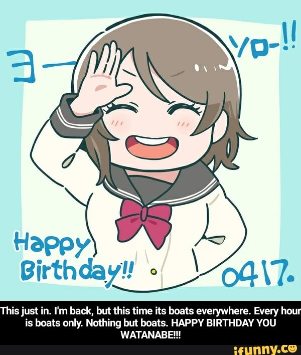 Birthdayy
This just in, I'm back, but this time its boats everywhere. Every hour is boats only. Nothing but boats. HAPPY BIRTHDAY YOU ATANABE!! EM - This just in. I'm back, but this time its boats everywhere. Every hour is boats only. Nothing but boats. HAPPY BIRTHDAY YOU WATANABE!!!