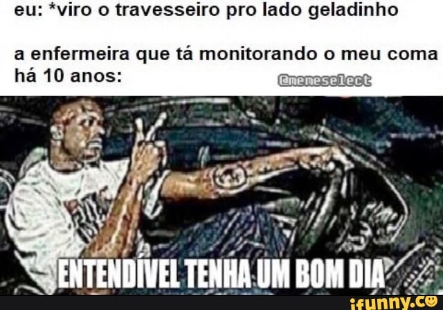 eu: *viro o travesseiro pro lado geladinho
a enfermeira que tá monitorando o meu coma
há 10 anos:
TENÁA UM BOM