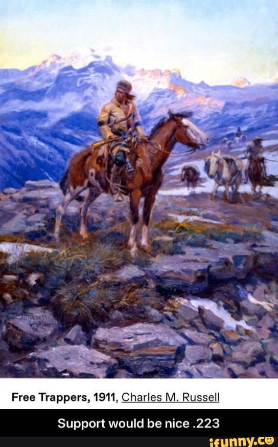 Free Trappers, 1911, Charles M. Russell
Support would be nice .223 - Support would be nice .223