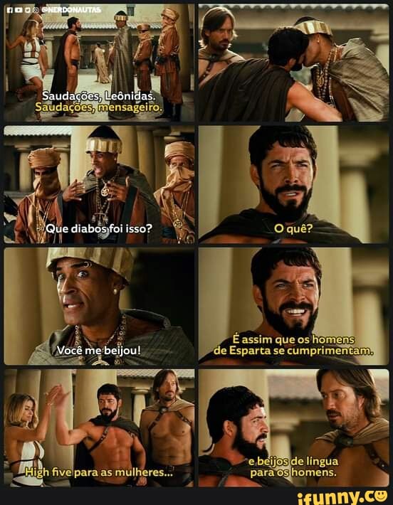 É assim que os homens
"de Esparta se cumprimentam
Leênicias
Que diabos tei isso?
I Você me beijou!
-e béijosIde lingua
Fi paradghomens. "