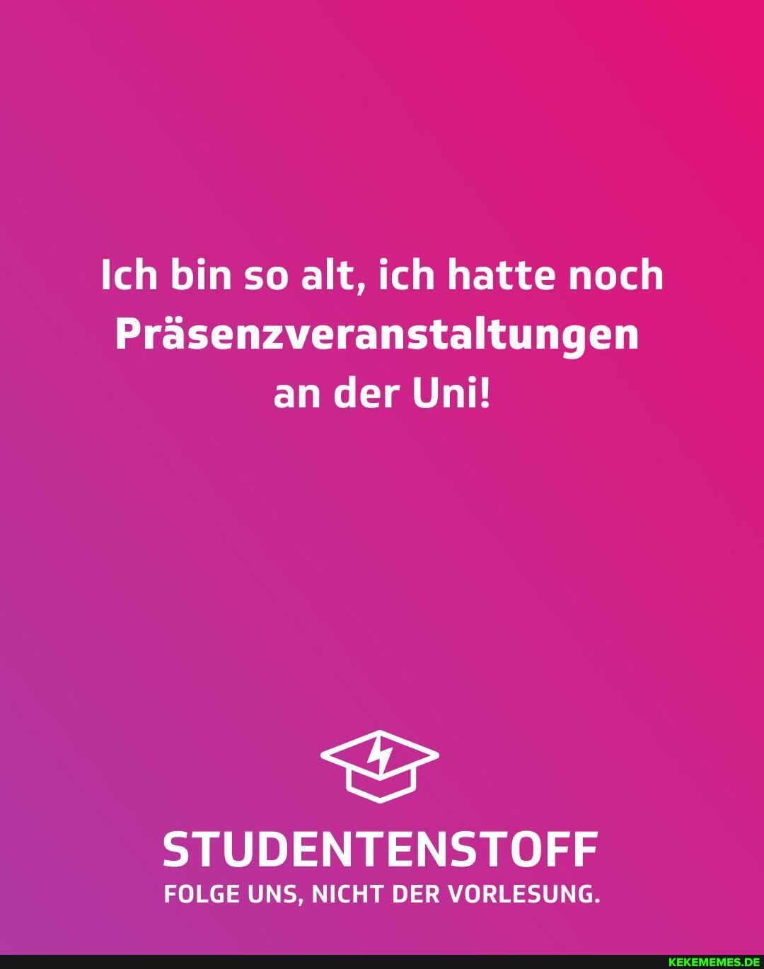 Ich bin so alt, ich hatte noch
Präsenzveranstaltungen an der Uni!
STUDENTENSTOFF
FOLGE UNS, NICHT DER VORLESUNG.