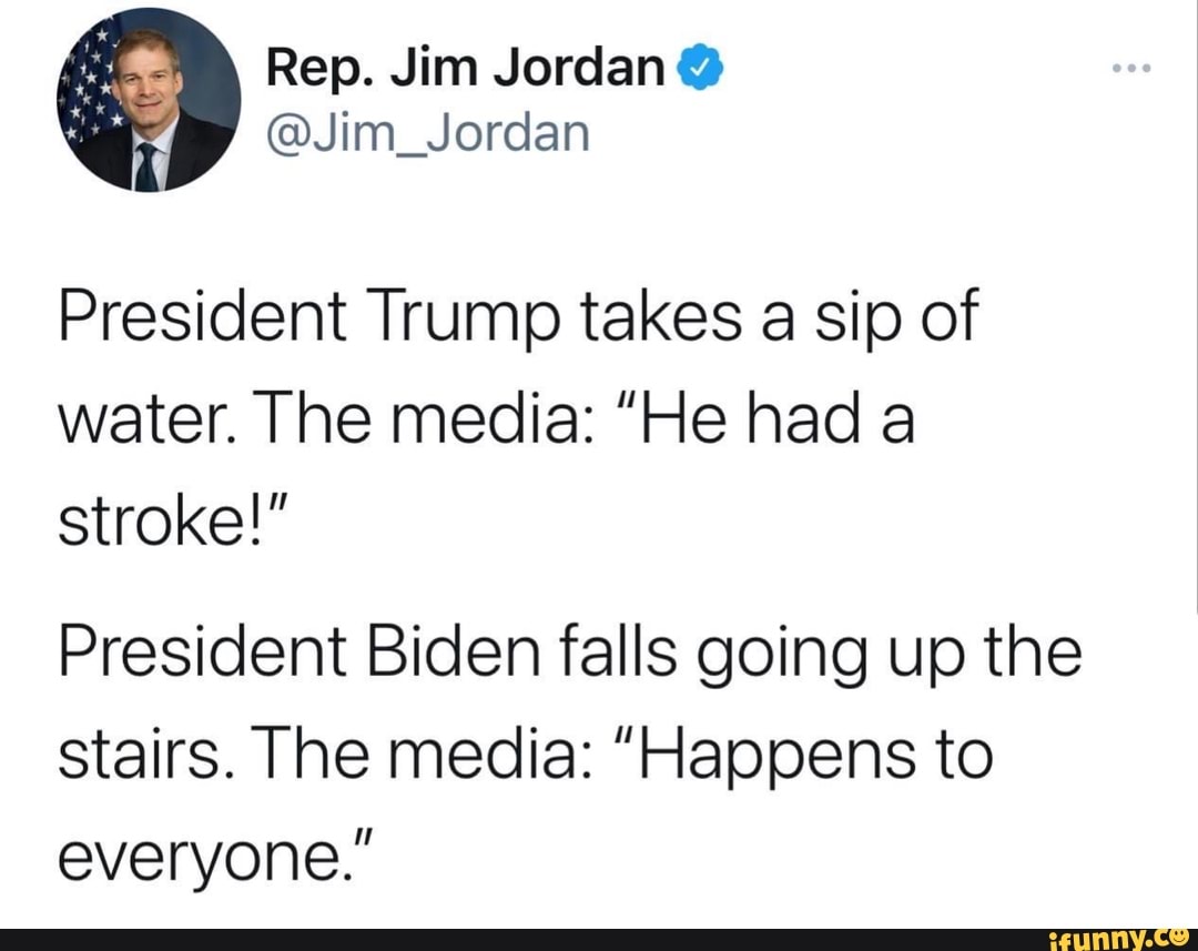 President Trump takes a sip of water. The media: "He had a stroke!"
President Biden falls going up the stairs. The media: "Happens to everyone."