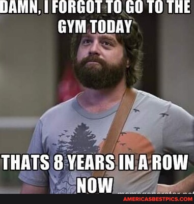 DAMN, I FORGOT GO TO THE GYM TODAY Ne THATS 8 YEARS IN A ROW NOW ...