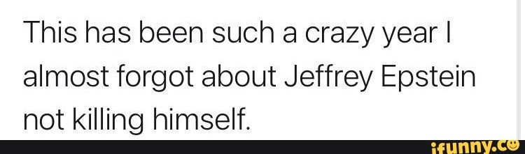 This has been such a crazy year I almost forgot about Jeffrey Epstein not killing himself.
