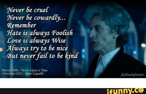 Doctor Who Quotes To Remember In These Trying Times Never Be Cruel Never Be Cowardly Remember Hate Is Always Foolish Love Is Always Wise Always Try To Be Nice But Never