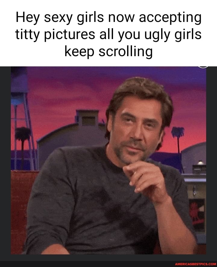 Hey Sexy Girls Now Accepting Titty Pictures All You Ugly Girls Keep Scrolling Americas Best 