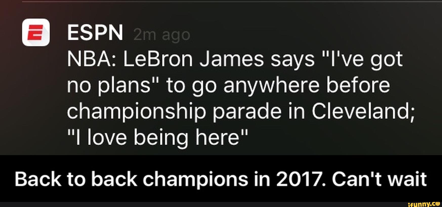 3 ESPN
NBA: LeBron James says "I've got
no plans" to go anywhere before
championship parade in Cleveland;
"I love being here"
Back to back champions in 2017. Can't wait - Back to back champions in 2017. Can't wait