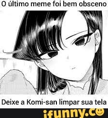 O último meme foi bem obsceno
Deixe a Komi-san limpar sua tela