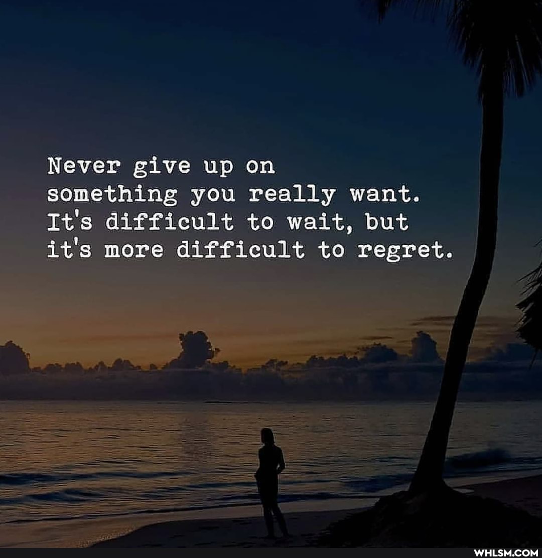 Never give up on
something you really want.
It's difficult to wait, but it's more difficult to regret.
