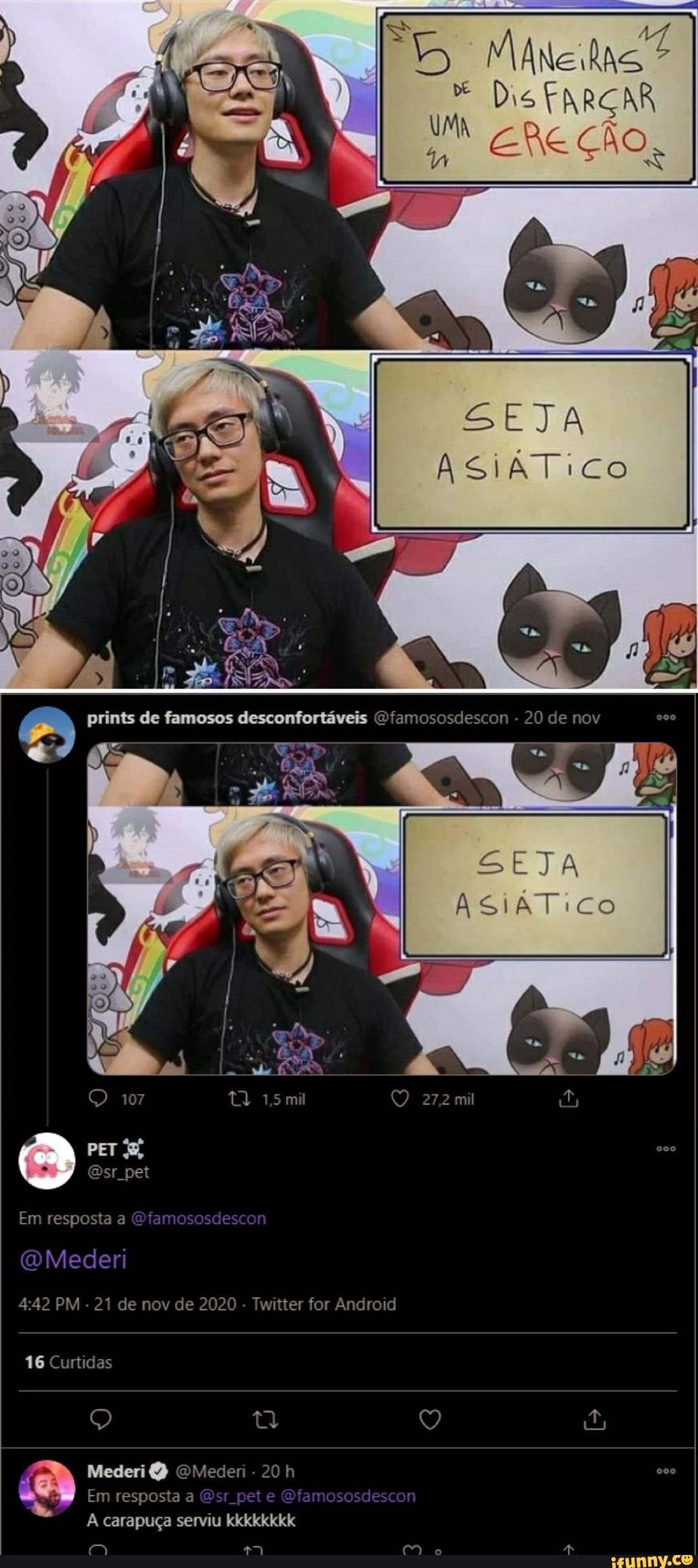 UMA
Dis FARÇAR
prints de famosos desconfortáveis Ofamososdescon - 20 de nov
SEJA
A .
107 mil mil
PET
Em resposta a Ofamososdescon
OMederi
PM - 21 de nov de 2020 - Twitter for Android
16 Curtidas
Mederi OMeden - 20 h
Em resposta a Osr pet e amososdescon carapuça serviu kkkkkkkk