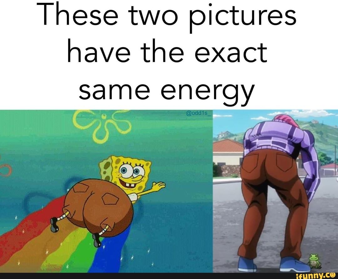 These two pictures have the exact same energy - iFunny