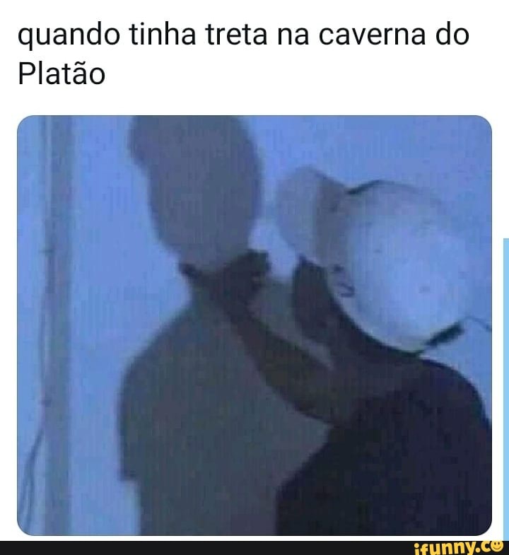quando tinha treta na caverna do
Platão