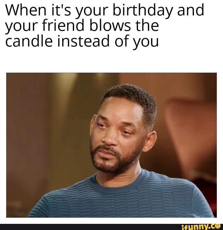 When it's your birthday and your friend blows the candle instead of you