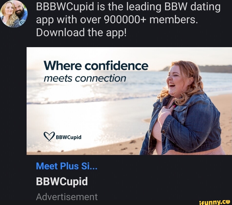 BBBWCupid is the leading BBW dating app with over 900000+ members. Download  the app! Where confidence meets connection Y BBWCupid Meet Plus Si...  BBWCupid Advertisement - iFunny