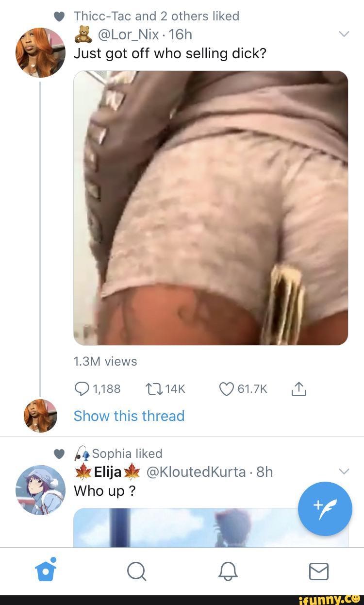Thicc-Tac and 2 others liked
Just got off who selling dick?
NA