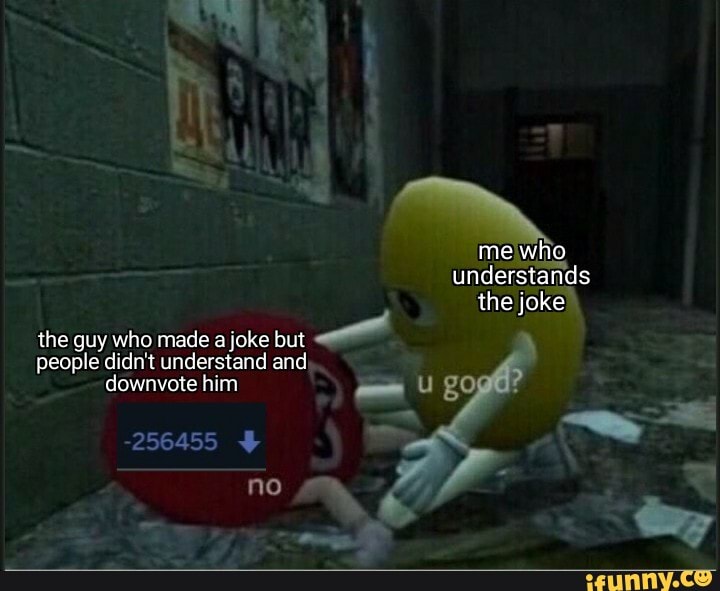 the guy who made a joke but
downvote him mm UE