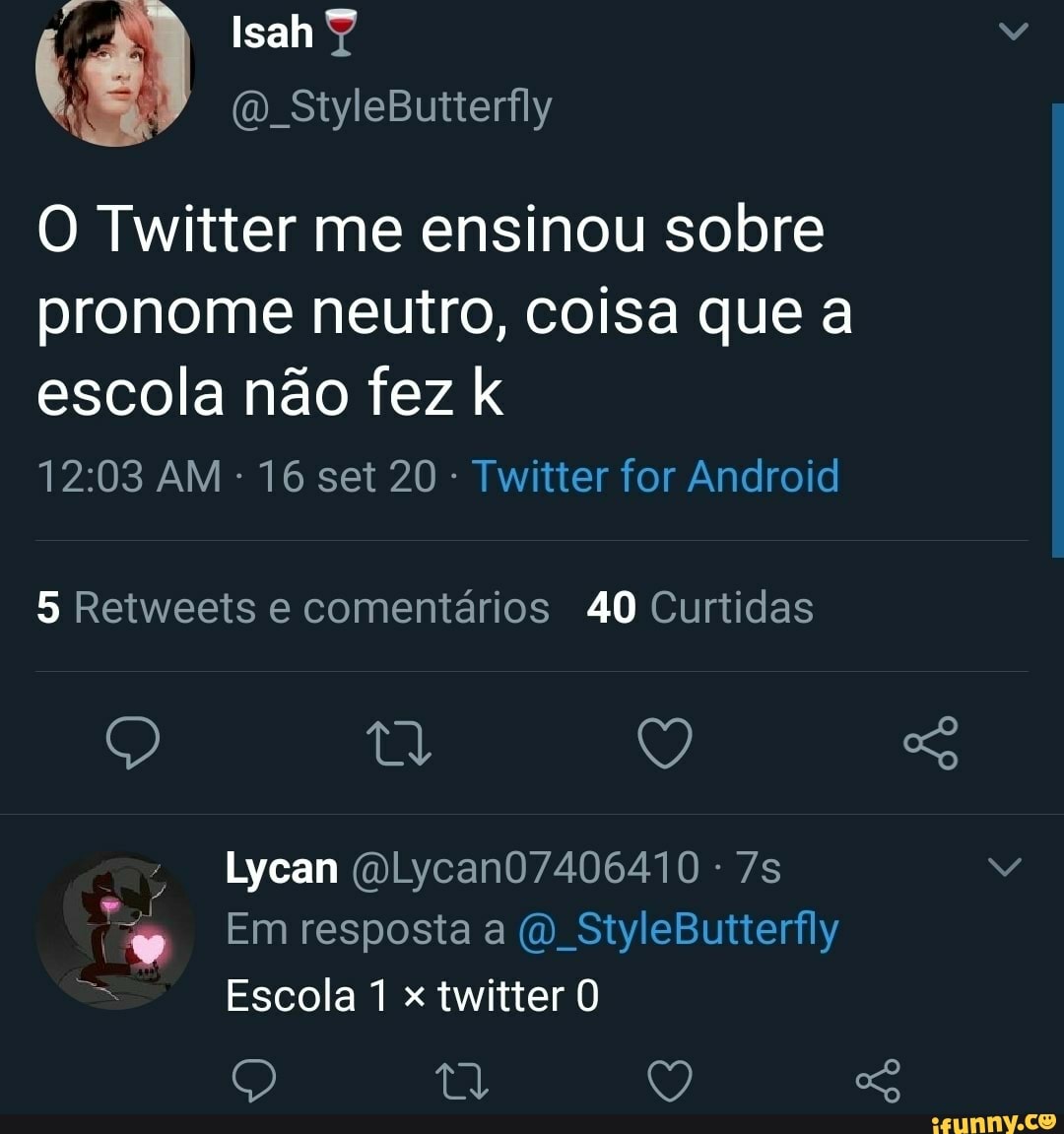 O Twitter me ensinou sobre
pronome neutro, coisa que a escola não fez
AM - 16 set 20 - Twitter for Android
5 Retweeis e comentários 40 Curtidas
Lycan -
Em resposta a (O StyleButterfly
Escola x twitter O
Q Q