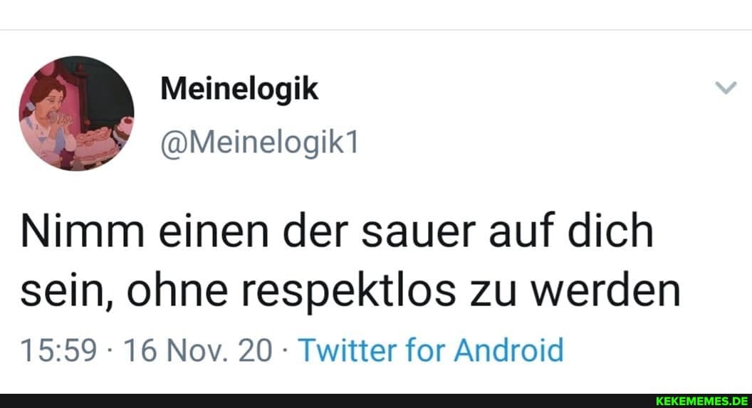 Nimm einen der sauer auf dich sein, ohne respektlos zu werden
: 16 Nov. 20 Twitter for Android