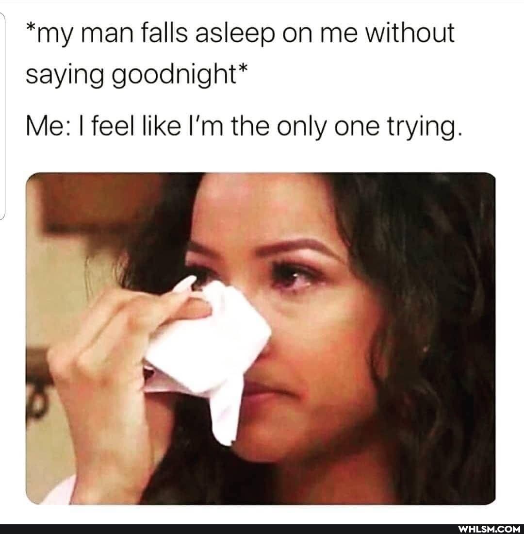 *my man falls asleep on me without saying goodnight*
Me: I feel like I'm the only one trying.