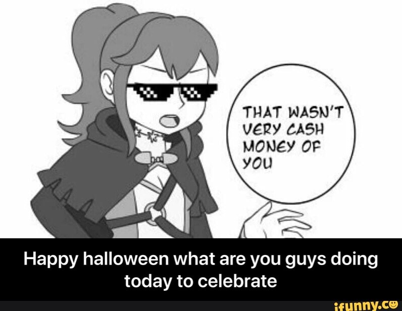 THAT WASN'T VERY CASH MONEY OF you
Happy halloween what are you guys doing today to celebrate - Happy halloween what are you guys doing today to celebrate