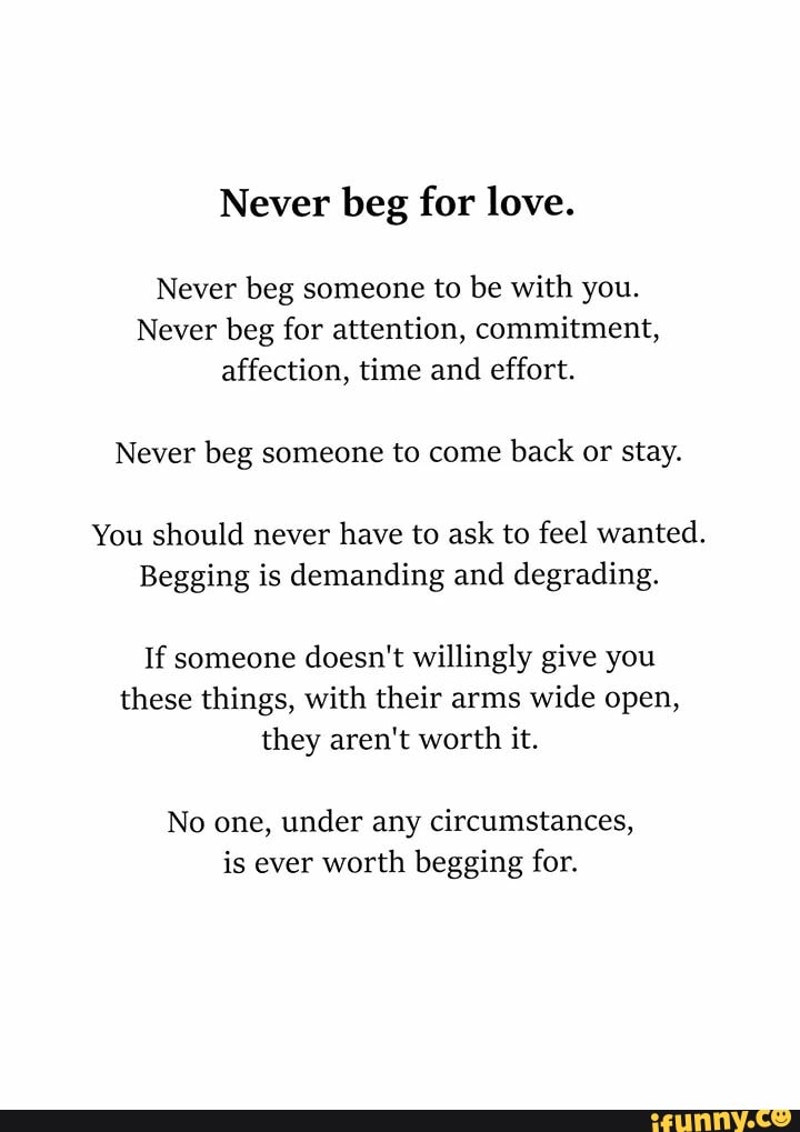 Never Beg For Love. Never Beg Someone To Be With You. Never Beg For ...