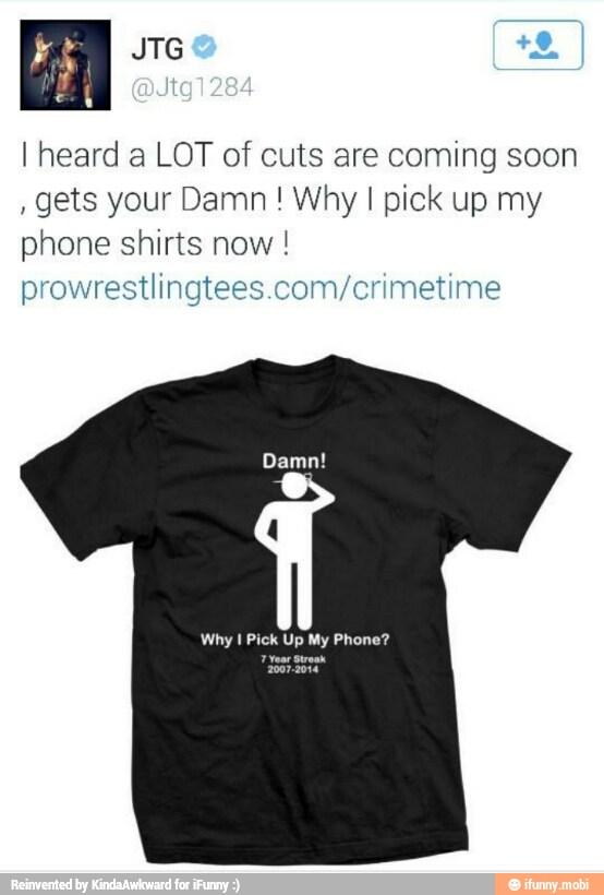 I heard a LOT of cuts are coming soon
gets your Damn Why I pick up my
phone shirts now prowrestlingtees.com/crimetime
Why I Pick Up My Phone?