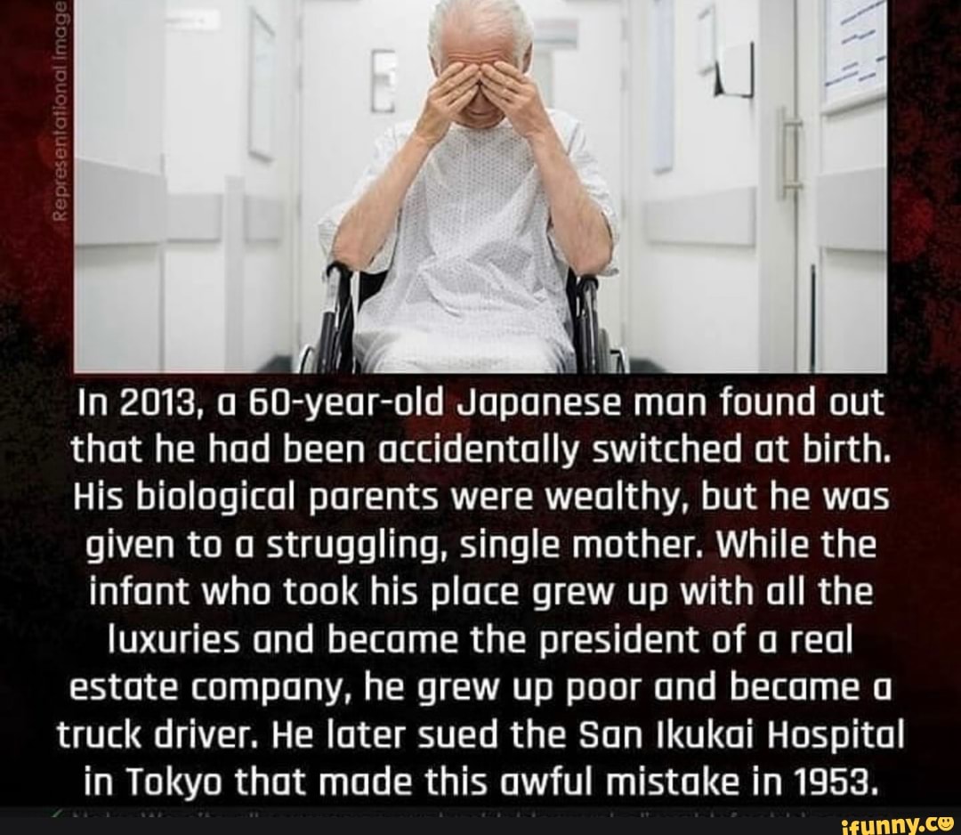 In 2013, a 60-year-old Japanese man found out that he had been accidentally switched at birth.
His biological parents were wealthy, but he was given to a struggling, single mother. While the infant who took his place grew up with all the luxuries and became the president of a real estate company, he grew up poor and became a truck driver. He later sued the San Ikukai Hospital in Tokyo that made this awful mistake in 1953.