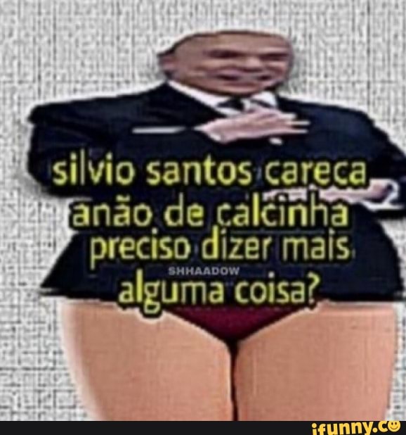 silvio
anão de caltinha preciso dizer mais
alguma coisa?