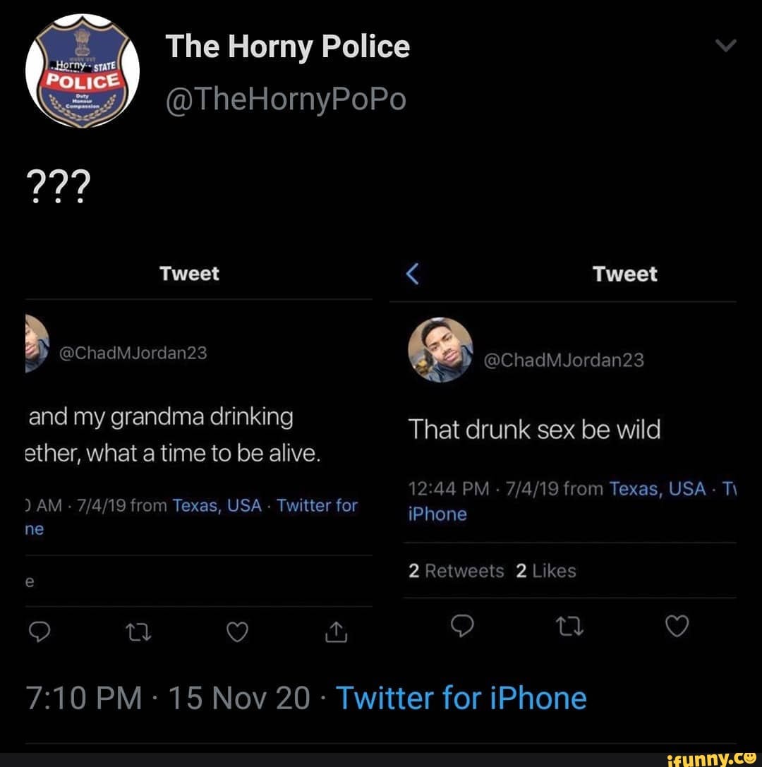 Ow The Horny Police @TheHornyPoPo Tweet < Tweet @ChadMJordan23  @ChadMJordan23 and my grandma drinking ether, what a