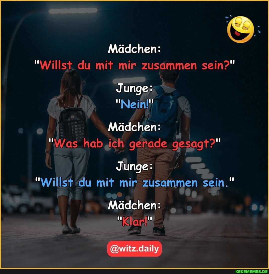 Mädchen:
"Willst. du mit mir zusammen sein?"
Junge:
"Neinl'
Mädchen:
"Was hab ich gerade gesagt?"
Junge:
Willst du mir mir zusammen sein."
Mädchen:
@witz.daily