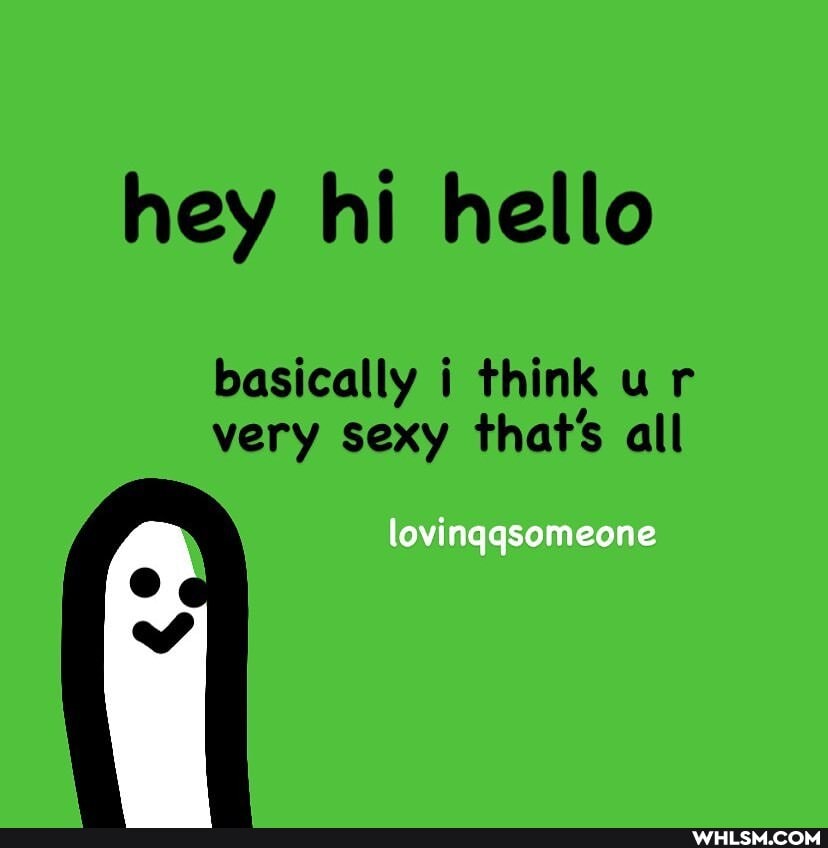 hey hi hello
basically i think ur very sexy that's all
lovinqqsomeone