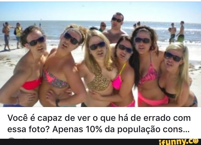 Você é capaz de ver o que há de errado com
essa foto? Apenas 10% da população cons...