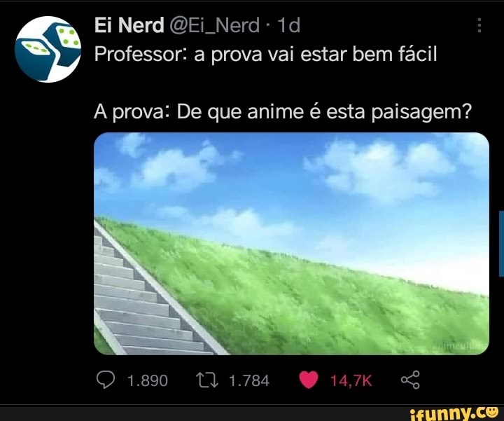 Ei Nerd QEi Nerd
Professor: a prova vai estar bem fácil
prova: De que anime é esta paisagem?
1.890