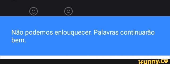 Não podemos enlouquecer. Palavras continuarão bem.