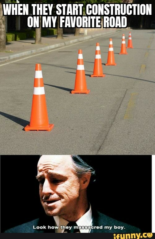 WHEN THEY START. CONSTRUCTION
I
ON MY FAVORITE ROAD