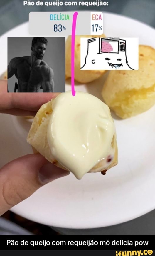 Pão de queijo com requ:
DELÍCIA
83%
17%
Pão de queijo com requeijão mó delícia pow - Pão de queijo com requeijão mó delícia pow
