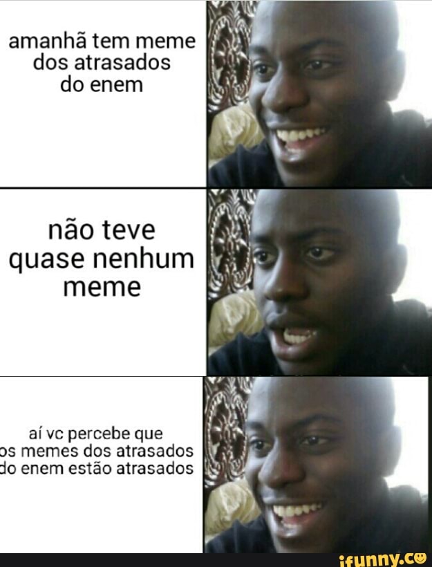 amanhã tem meme
dos atrasados
do enem
não teve
quase nenhum
meme
ai vc percebe que
os memes dos atrasados
Ni