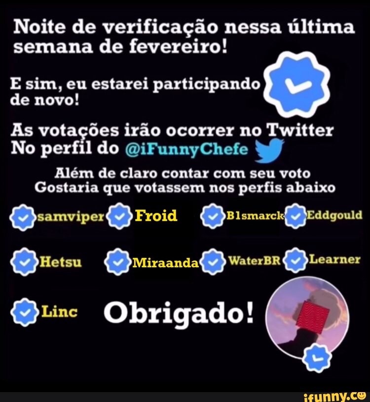Noite de verificação nessa última semana de fevereiro!
E sim, eu estarei participando de novo!
As votações irão ocorrer no Twitter
No perfil do QiFunnyChefe
Além de claro contar com seu voto
Gostaria que votassem nos perfis abaixo
WaterBR
Obrigado!
