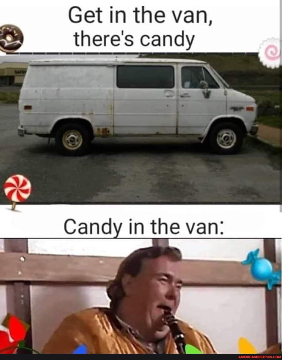 Get in the van,
there's candy
Candy in the van:
